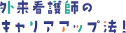 外来看護師のキャリアアップ法！